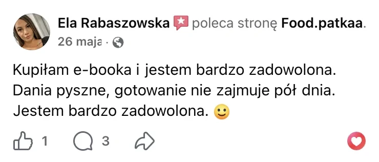 Polecenie na Facebooku: Ela Rabaszowska, 26 maja: „Kupiłam e-booka i jestem bardzo zadowolona. Dania pyszne, gotowanie nie zajmuje pół dnia. Jestem bardzo zadowolona.”