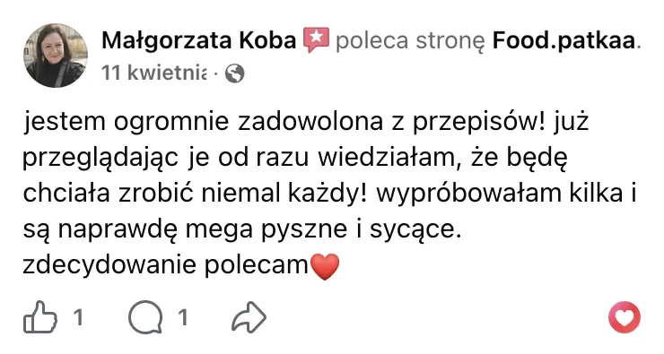 Polecenie na Facebooku: Małgorzata Koba, 11 kwietnia: „jestem ogromnie zadowolona z przepisów! już przeglądając je od razu wiedziałam, że będę chciała zrobić niemal każdy! wypróbowałam kilka i są naprawdę mega pyszne i sycące. zdecydowanie polecam”