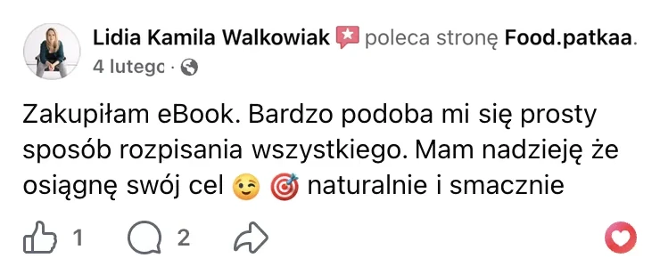 Polecenie na Facebooku: Lidia Kamila Walkowiak, 4 lutego: „Zakupiłam eBook. Bardzo podoba mi się prosty sposób rozpisania wszystkiego. Mam nadzieję że osiągnę swój cel naturalnie i smacznie”