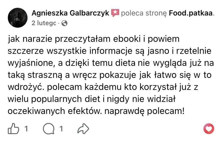 Polecenie na Facebooku: Agnieszka Galbarczyk, 2 lutego: „jak narazie przeczytałam ebooki i powiem szczerze wszystkie informacje są jasno i rzetelnie wyjaśnione, a dzięki temu dieta nie wygląda już na taką straszną a wręcz pokazuje jak łatwo się w to wdrożyć. polecam każdemu kto korzystał już z wielu popularnych diet i nigdy nie widział oczekiwanych efektów. naprawdę polecam!”