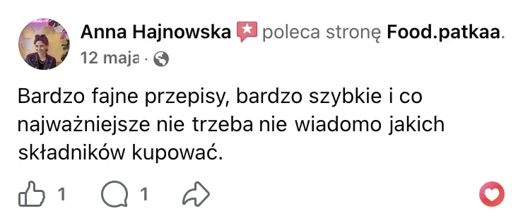 Polecenie na Facebooku: Anna Hajnowska, 12 maja: „Bardzo fajne przepisy, bardzo szybkie i co najważniejsze nie trzeba nie wiadomo jakich składników kupować.”